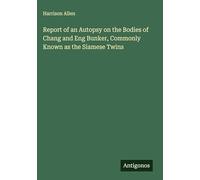 Report of an Autopsy on the Bodies of Chang and Eng Bunker, Commonly Known as the Siamese Twins