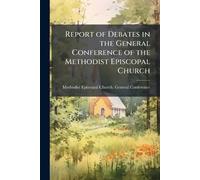 Report of Debates in the General Conference of the Methodist Episcopal Church