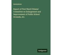 Report of First Ward Citizens' Committee on Enlargement and Improvement of Public School Grounds, etc.