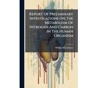 Report Of Preliminary Investigations On The Metabolism Of Nitrogen And Carbon In The Human Organism