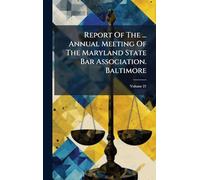 Report Of The ... Annual Meeting Of The Maryland State Bar Association. Baltimore