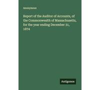 Report of the Auditor of Accounts, of the Commonwealth of Massachusetts, for the year ending December 31, 1874