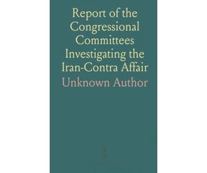 Report of the Congressional Committees Investigating the Iran-Contra Affair: With Supplemental, Minority, and Additional Views