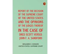 Report of the Decision of the Supreme Court of the United States, and the Opinions of the Judges Thereof, in the Case of Dred Scott versus John F. A. Sandford