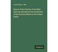 Report of the Director of the Mint upon the Statisticsof the Production of the Precious Metals in the United States