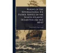 Report of the International Ice Patrol Service in the North Atlantic Ocean Volume nos .60-63