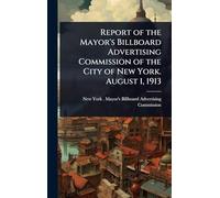 Report of the Mayor's Billboard Advertising Commission of the City of New York. August 1, 1913