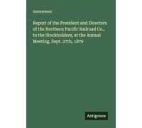 Report of the President and Directors of the Northern Pacific Railroad Co., to the Stockholders, at the Annual Meeting, Sept. 27th, 1876