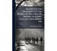 Report Of The President To The Board Of Trustees Of Mount Holyoke College, November, 1911