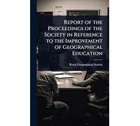 Report of the Proceedings of the Society in Reference to the Improvement of Geographical Education