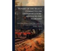 Report of the Select Committee on Transportation-routes to the Seaboard