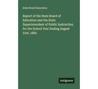 Report of the State Board of Education and the State Superintendent of Public Instruction for the School Year Ending August 31st, 1883