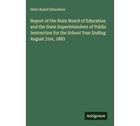 Report of the State Board of Education and the State Superintendent of Public Instruction for the School Year Ending August 31st, 1883
