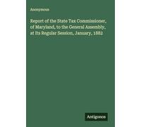 Report of the State Tax Commissioner, of Maryland, to the General Assembly, at Its Regular Session, January, 1882