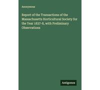 Report of the Transactions of the Massachusetts Horticultural Society for the Year 1837-8, with Preliminary Observations