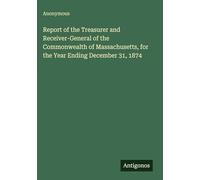 Report of the Treasurer and Receiver-General of the Commonwealth of Massachusetts, for the Year Ending December 31, 1874
