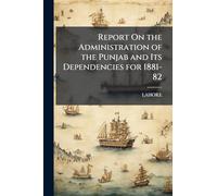 Report On the Administration of the Punjab and Its Dependencies for 1881-82