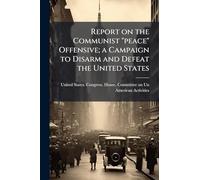 Report on the Communist "peace" Offensive; a Campaign to Disarm and Defeat the United States