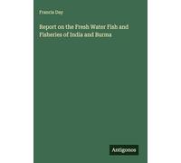 Report on the Fresh Water Fish and Fisheries of India and Burma