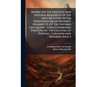 Report On The Geology And Natural Resources Of The Area Included In The Northwest Quarter-sheet, Number 122, Of The Ontario And Quebec Series Comprising Portions Of The Counties Of Pontiac, Carleton And Renfrew, Issue 4