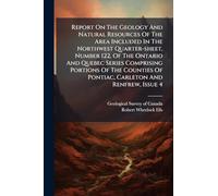 Report On The Geology And Natural Resources Of The Area Included In The Northwest Quarter-sheet, Number 122, Of The Ontario And Quebec Series Comprising Portions Of The Counties Of Pontiac, Carleton And Renfrew, Issue 4