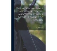 Report on the Lakes and Rivers, Water and Water Powers of the Provin (Tascabile)