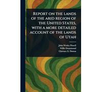 Report on the Lands of the Arid Region of the United States, With a More Detailed Account of the Lands of Utah