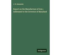 Report on the Manufacture of Iron ; Addressed to the Governor of Maryland