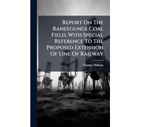 Report On The Raneegunge Coal Field, With Special Reference To The Proposed Extension Of Line Of Railway