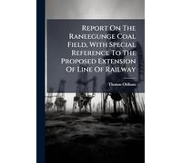 Report On The Raneegunge Coal Field, With Special Reference To The Proposed Extension Of Line Of Railway
