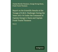 Report on the Scientific Results of the Voyage of H.M.S. Challenger During the Years 1873-76 Under the Command of Captain George S. Nares and Captain Frank Tourle Thomson: Vol. II