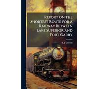 Report on the Shortest Route for a Railway Between Lake Superior and Fort Garry