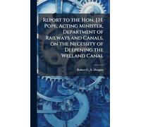 Report to the Hon. J.H. Pope, Acting Minister, Department of Railways and Canals, on the Necessity of Deepening the Welland Canal