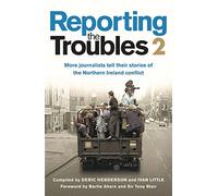 Reporting the Troubles 2: More Journalists Tell Their Stories of the Northern Ireland Conflict