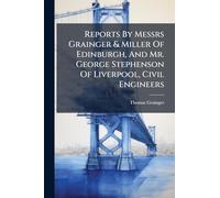 Reports By Messrs Grainger & Miller Of Edinburgh, And Mr. George Stephenson Of Liverpool, Civil Engineers