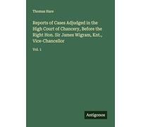 Reports of Cases Adjudged in the High Court of Chancery, Before the Right Hon. Sir James Wigram, Knt., Vice-Chancellor: Vol. 1