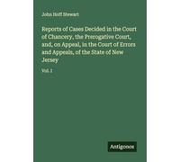 Reports of Cases Decided in the Court of Chancery, the Prerogative Court, and, on Appeal, in the Court of Errors and Appeals, of the State of New Jersey: Vol. I
