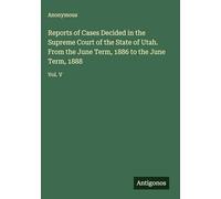 Reports of Cases Decided in the Supreme Court of the State of Utah. From the June Term, 1886 to the June Term, 1888: Vol. V
