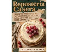 Repostería Casera 23 Recetas Irresistibles para Preparar Pasteles, Galletas, Tartas y Postres que Todos Amarán