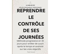 Reprendre le contrôle de ses journées: Méthode progressive en 30 jours pour arrêter de courir après le temps et avancer sur tes vrais objectifs