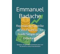 Reprenez le Contrôle de Vos Finances : Le Guide Simple pour Débutants: Épargnez, Budgétisez et Investissez pour une Vie Sereine et Saine Financièrement