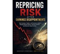 Repricing Risk After Earnings Disappointments: How Investors, Traders, and Business Leaders Navigate Market Resets, Valuation Shocks, and Recovery Opportunities