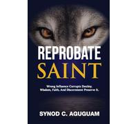REPROBATE SAINT: Wrong Influence Corrupts Destiny. Wisdom, Faith, And Discernment Preserve It.