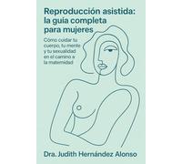 Reproducción asistida: la guía completa para mujeres: como cuidar tu cuerpo, tu mente y tu sexualidad en el camino a la maternidad