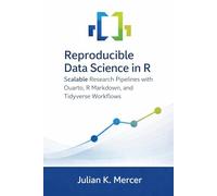 Reproducible Data Science in R: Scalable Research Pipelines with Quarto, R Markdown, and Tidyverse Workflows