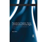 Reproductive Freedom, Torture and International Human Rights: Challenging the Masculinisation of Torture