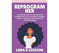 Reprogram Her: A Complete Guide to Subconscious Rewiring with SATS, Revision Technique, Identity Scripting, and Theta State Reprogramming