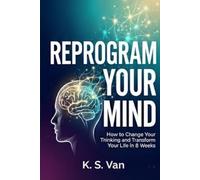 Reprogram Your Mind: How to Change Your Thinking and Transform Your Life in 8 Weeks