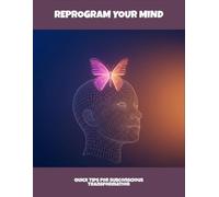 Reprogram Your Mind: Quick Tips For Subconscious Transformation