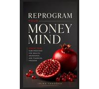 Reprogram Your Money Mind: Rewire Your Subconscious for Wealth, Abundance, and Financial Freedom